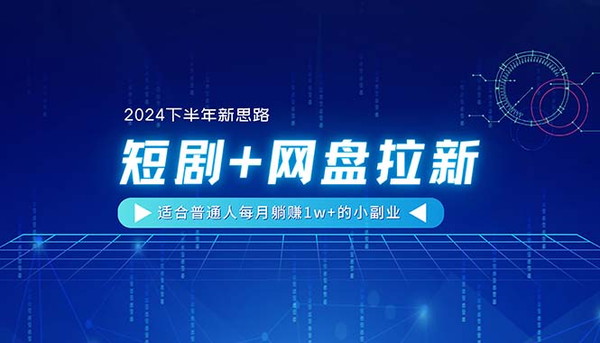 【2024下半年新思路】短剧+网盘拉新，适合普通人每月躺赚1w+的小副业-创业网