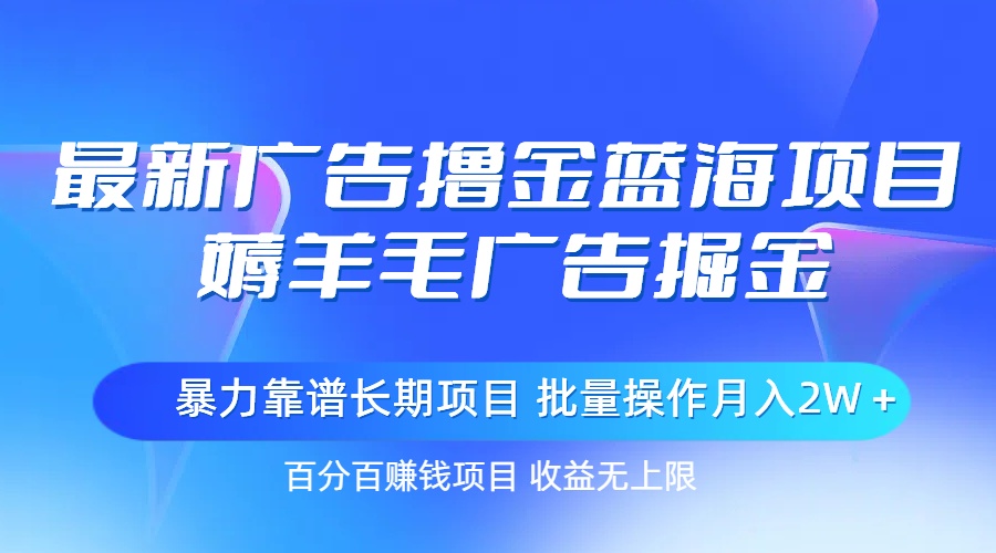 最新广告撸金蓝海项目，薅羊毛广告掘金 长期项目 批量操作月入2W＋-创业网