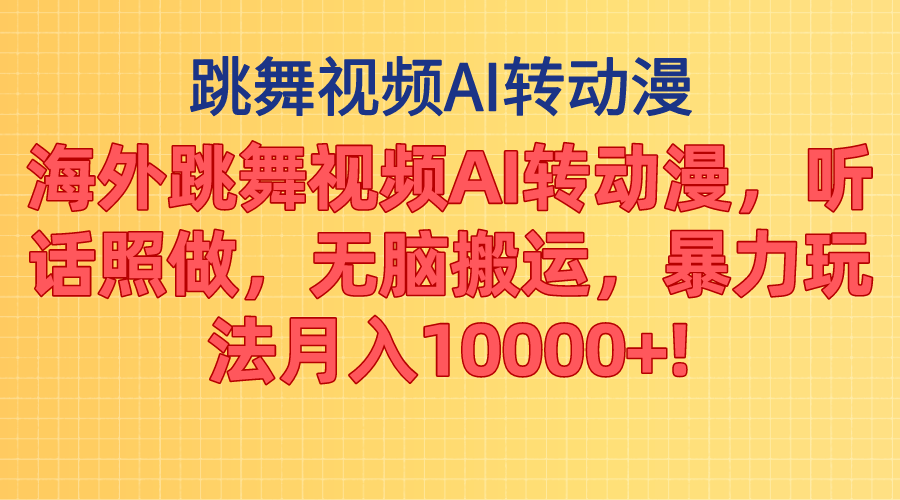 海外跳舞视频AI转动漫，听话照做，无脑搬运，暴力玩法 月入10000+-创业网