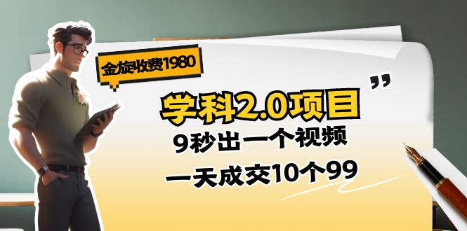 金旋收费1980《学科2.0项目》9秒出一个视频，一天成交10个99-创业网