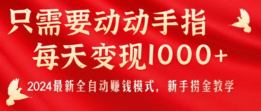 只需要动动手指，每天变现1000+，2024最新全自动赚钱模式，新手捞金教学！-创业网