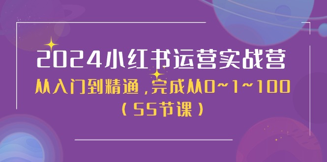 2024小红书运营实战营，从入门到精通，完成从0~1~100-创业网