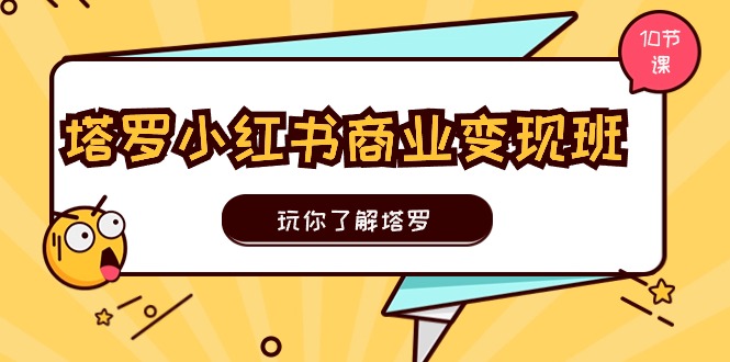 塔罗小红书商业变现实操班，玩你了解塔罗，玩转小红书塔罗变现-创业网