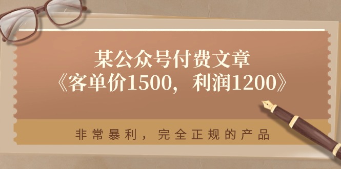 某公众号付费文章《客单价1500，利润1200》非常暴利，完全正规的产品-创业网