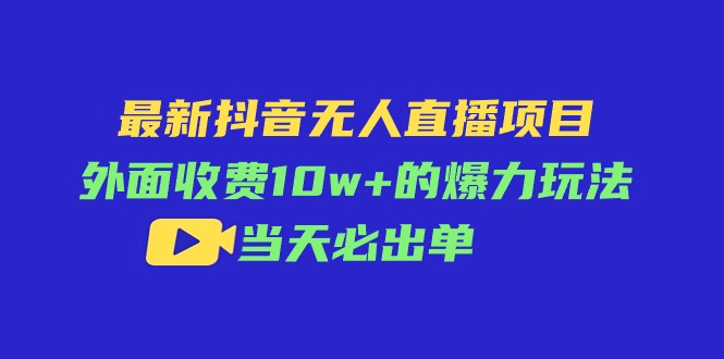 最新抖音无人直播项目，外面收费10w+的爆力玩法，当天必出单-创业网