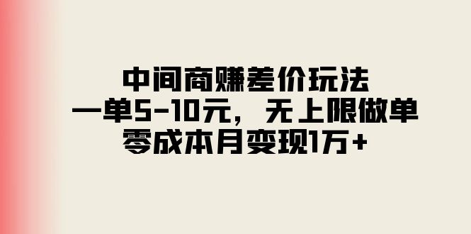 中间商赚差价玩法，一单5-10元，无上限做单，零成本月变现1万+-创业网