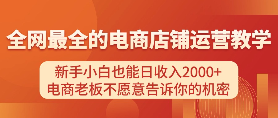 电商店铺运营教学，新手小白也能日收入2000+，电商老板不愿意告诉你的机密-创业网