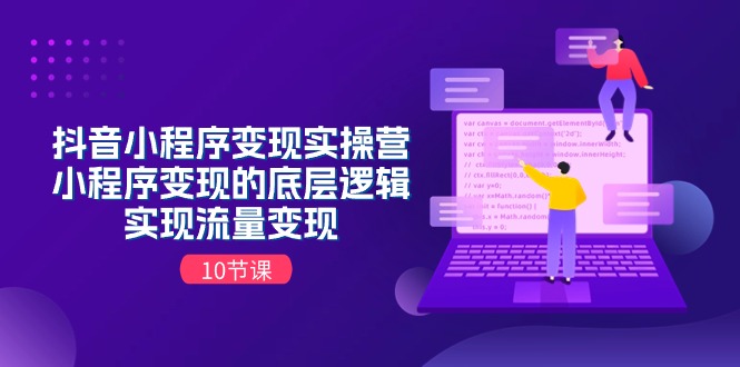 抖音小程序变现实操营，小程序变现的底层逻辑，实现流量变现-创业网