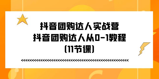 抖音团购达人实战营，抖音团购达人从0-1教程-创业网