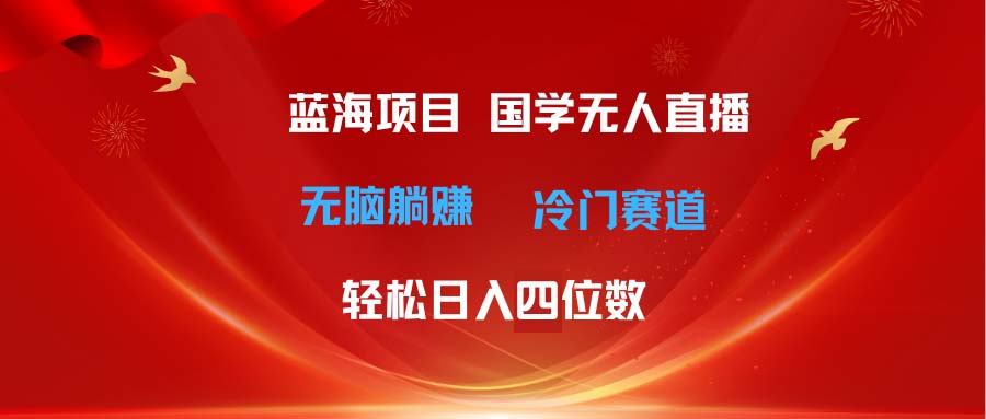 超级蓝海项目 国学无人直播日入四位数 无脑躺赚冷门赛道 最新玩法-创业网