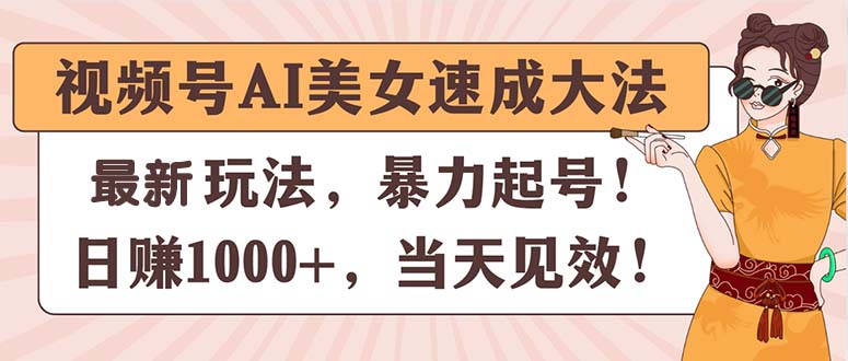 视频号AI美女速成大法，暴力起号，日赚1000+，当天见效-创业网