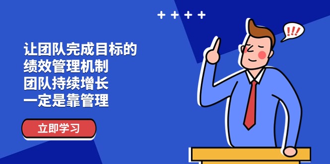 让团队-完成目标的 绩效管理机制，团队持续增长，一定是靠管理-创业网