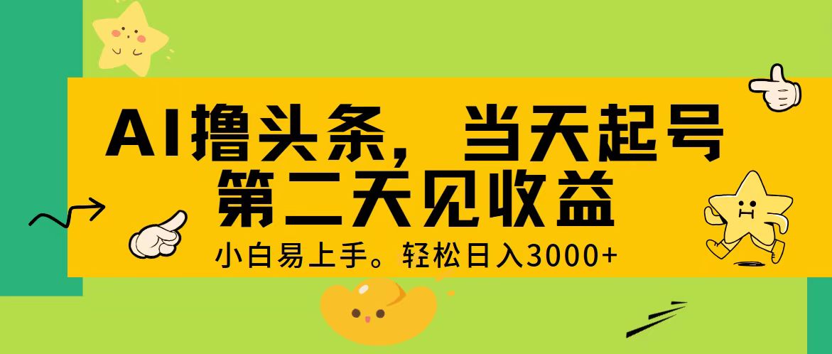 AI撸头条，轻松日入3000+，当天起号，第二天见收益。-创业网