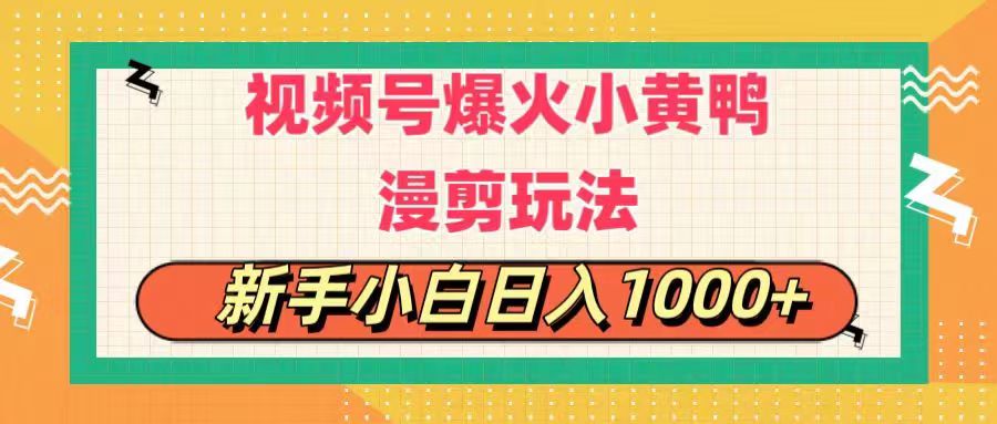 视频号爆火小黄鸭搞笑漫剪玩法，每日1小时，新手小白日入1000+-创业网