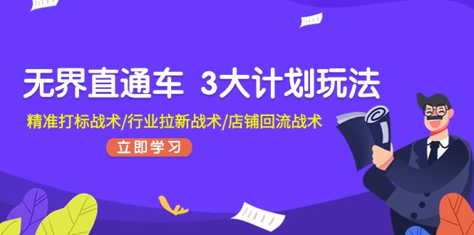 无界直通车 3大计划玩法，精准打标战术/行业拉新战术/店铺回流战术-创业网