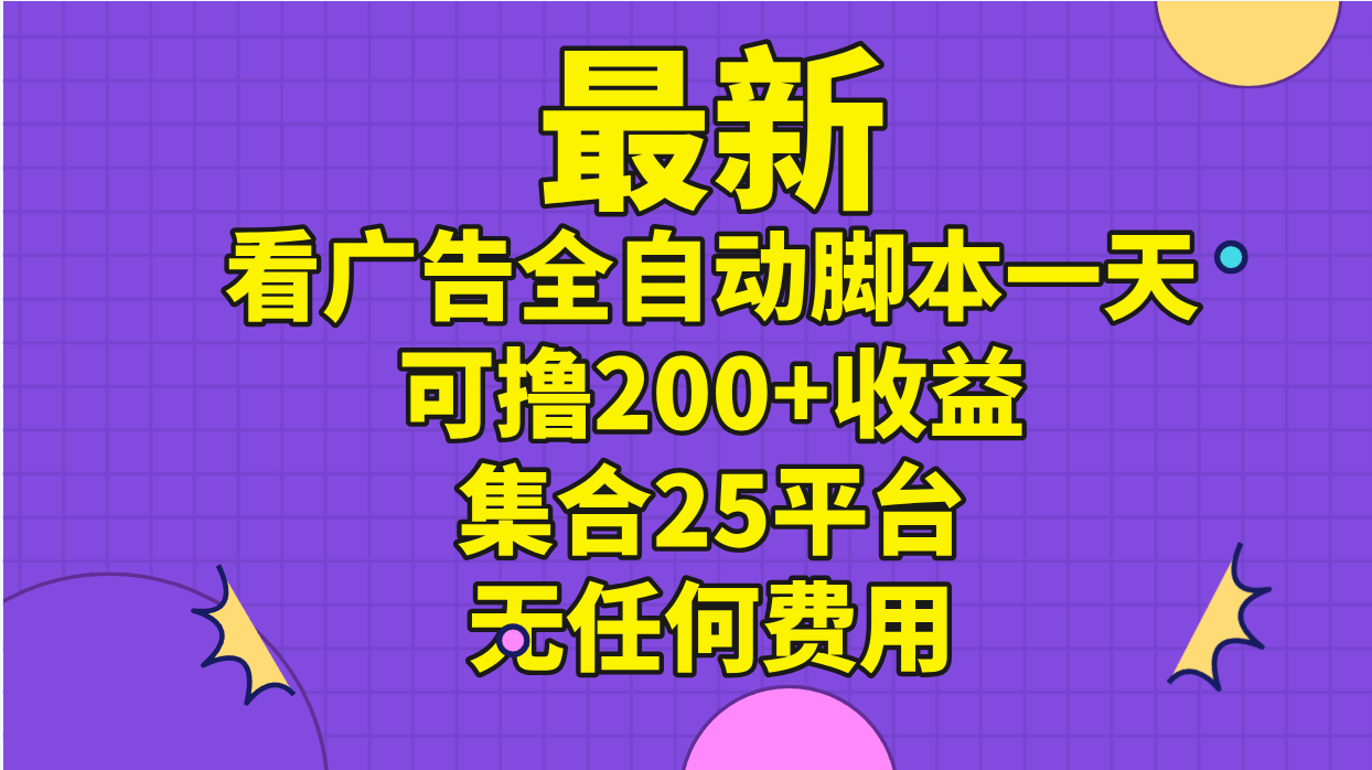 最新看广告全自动脚本一天可撸200+收益 。集合25平台 ，无任何费用-创业网