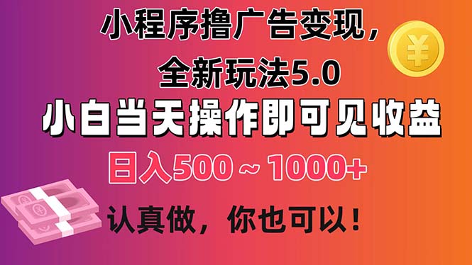 小程序撸广告变现，全新玩法5.0，小白当天操作即可上手，日收益 500~1000+-创业网