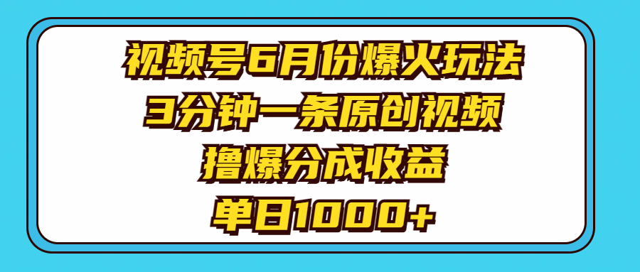 视频号6月份爆火玩法，3分钟一条原创视频，撸爆分成收益，单日1000+-创业网