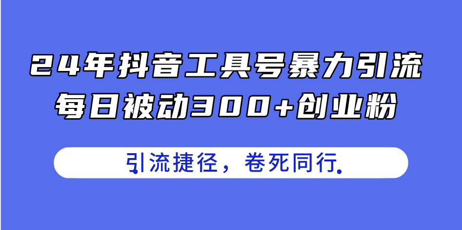 24年抖音工具号暴力引流，每日被动300+创业粉，创业粉捷径，卷死同行-创业网