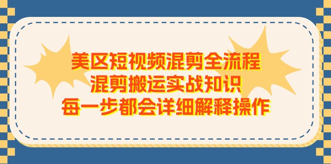 美区短视频混剪全流程，混剪搬运实战知识，每一步都会详细解释操作-创业网