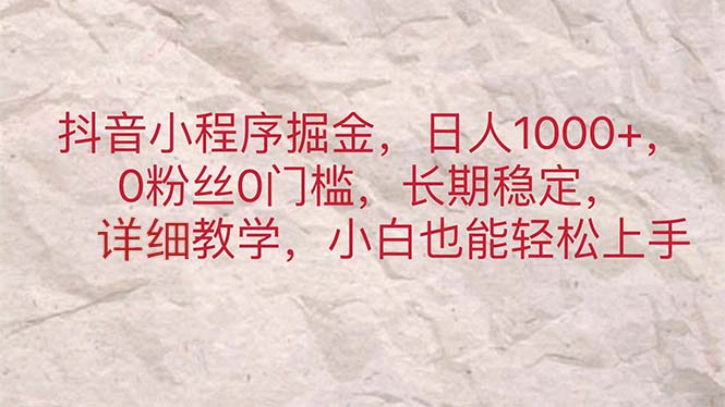 抖音小程序掘金，日人1000+，0粉丝0门槛，长期稳定，小白也能轻松上手-创业网