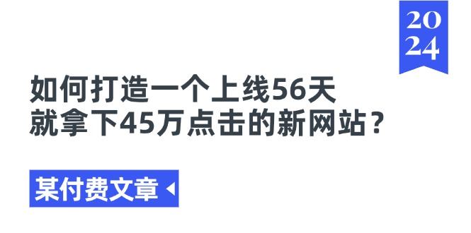 某付费文章《如何打造一个上线56天就拿下45万点击的新网站？》-创业网