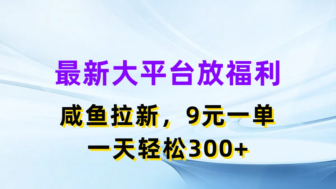 最新蓝海项目，闲鱼平台放福利，拉新一单9元，轻轻松松日入300+-创业网