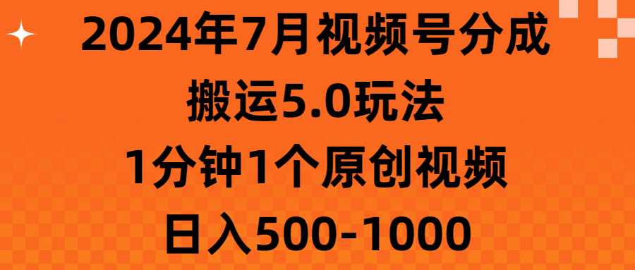 2024年7月视频号分成搬运5.0玩法，1分钟1个原创视频，日入500-1000-创业网