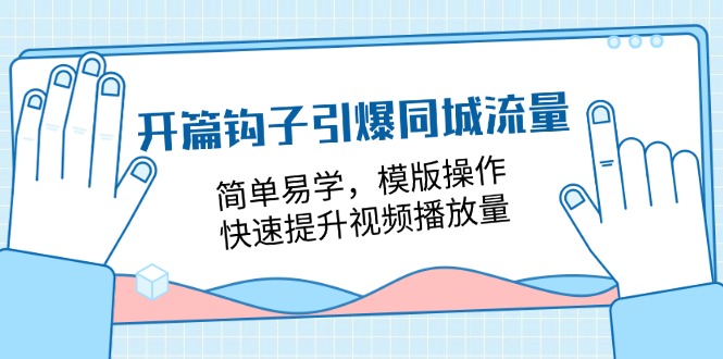 开篇 钩子引爆同城流量，简单易学，模版操作，快速提升视频播放量-18节课-创业网