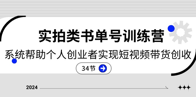 2024实拍类书单号训练营：系统帮助个人创业者实现短视频带货创收-34节-创业网