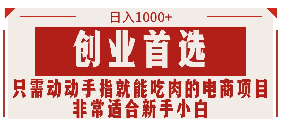 只需动动手指就能吃肉的电商项目，日入1000+，创业首选，非常适合新手小白-创业网