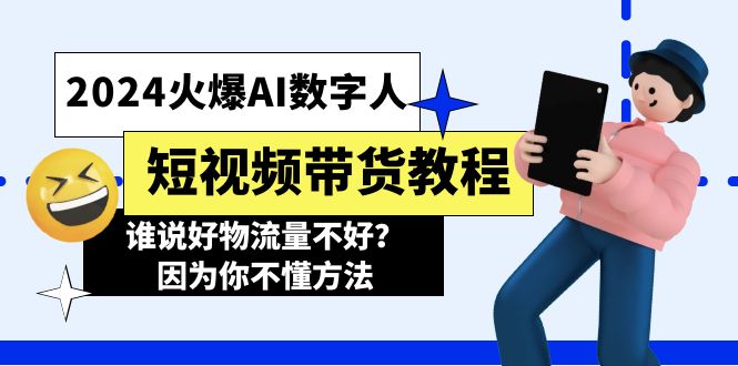 2024火爆AI数字人短视频带货教程，谁说好物流量不好？因为你不懂方法-创业网