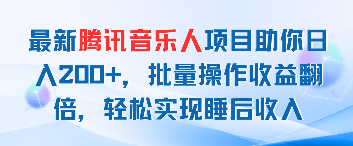 最新腾讯音乐人项目助你日入200+，批量操作收益翻倍，轻松实现睡后收入-创业网