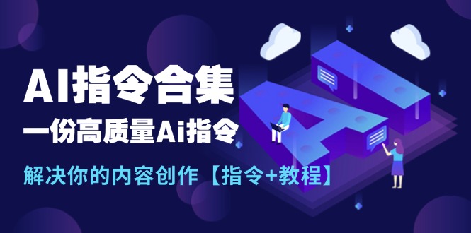 最新AI指令合集，一份高质量Ai指令，解决你的内容创作【指令+教程】-创业网