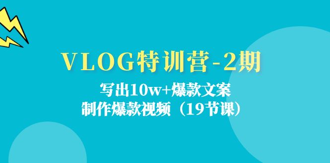 VLOG特训营-2期：写出10w+爆款文案，制作爆款视频-创业网