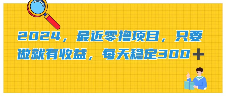 2024，最近零撸项目，只要做就有收益，每天动动手指稳定收益300+-创业网