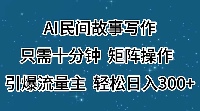 AI民间故事写作，只需十分钟，矩阵操作，引爆流量主，轻松日入300+-创业网