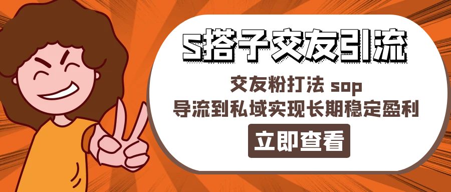 某收费888-S搭子交友引流，交友粉打法 sop，导流到私域实现长期稳定盈利-创业网