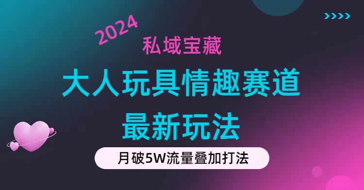 私域宝藏：大人玩具情趣赛道合规新玩法，零投入，私域超高流量成单率高-创业网