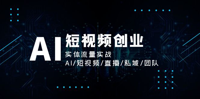 AI短视频创业，实体流量实战，AI/短视频/直播/私域/团队-创业网