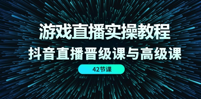 游戏直播实操教程，抖音直播晋级课与高级课-创业网