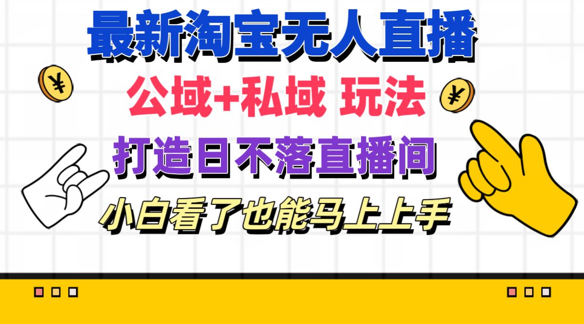 最新淘宝无人直播 公域+私域玩法打造真正的日不落直播间 小白看了也能…-创业网