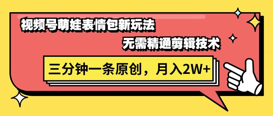 视频号萌娃表情包新玩法，无需精通剪辑，三分钟一条原创视频，月入2W+-创业网