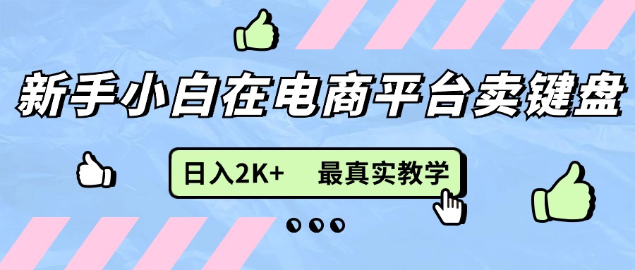 新手小白在电商平台卖键盘，日入2K+最真实教学-创业网