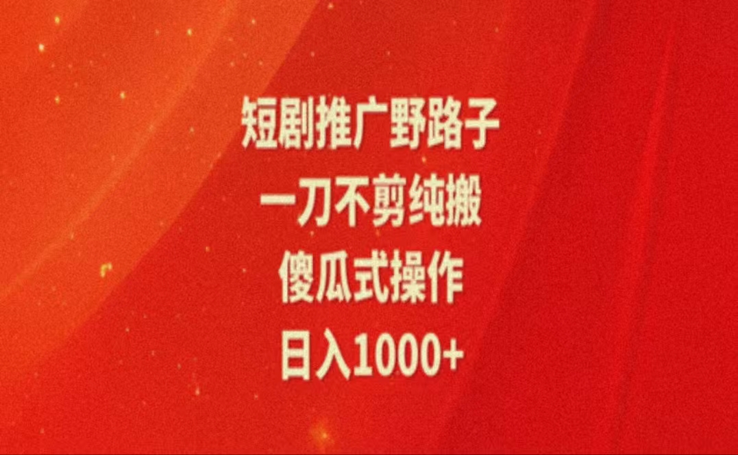 暑假风口项目，短剧推广全新玩法，一刀不剪纯搬运，轻松日入1000+-创业网