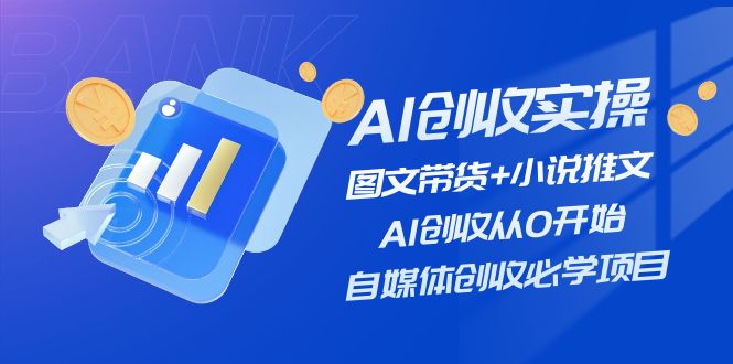 AI创收实操—图文带货+小说推文，AI创收从0开始，自媒体创收必学项目-创业网