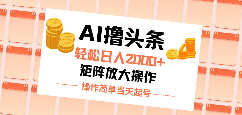 AI撸头条，轻松日入2000+无脑操作，当天起号，第二天见收益。-创业网