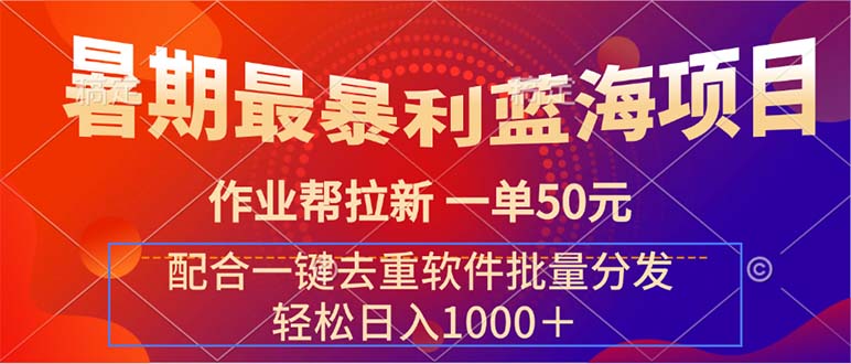 暑期最暴利蓝海项目 作业帮拉新 一单50元 配合一键去重软件批量分发-创业网