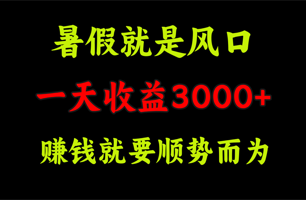 一天收益3000+ 赚钱就是顺势而为，暑假就是风口-创业网