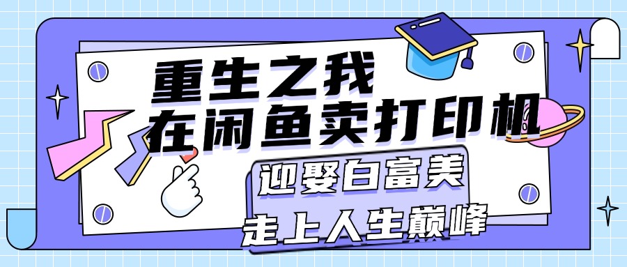 重生之我在闲鱼卖打印机，月入过万，迎娶白富美，走上人生巅峰-创业网